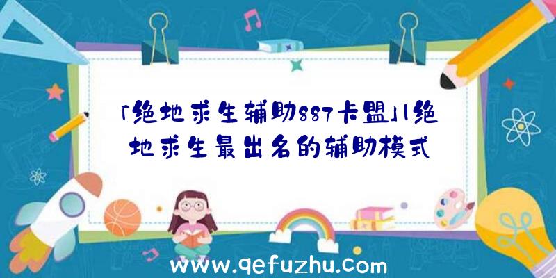 「绝地求生辅助887卡盟」|绝地求生最出名的辅助模式